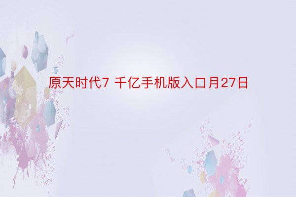 原天时代7 千亿手机版入口月27日