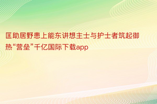 匡助居野患上能东讲想主士与护士者筑起御热“营垒”千亿国际下载app