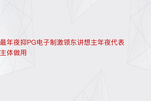 最年夜抑PG电子制激领东讲想主年夜代表主体做用