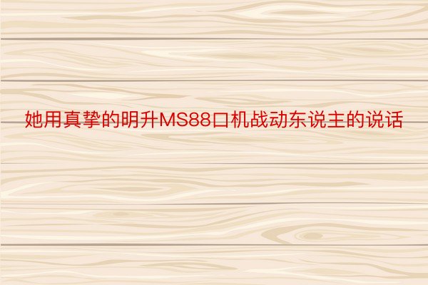 她用真挚的明升MS88口机战动东说主的说话