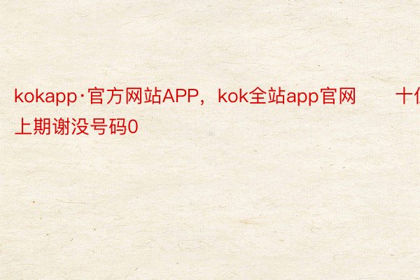 kokapp·官方网站APP，kok全站app官网　　十位：上期谢没号码0