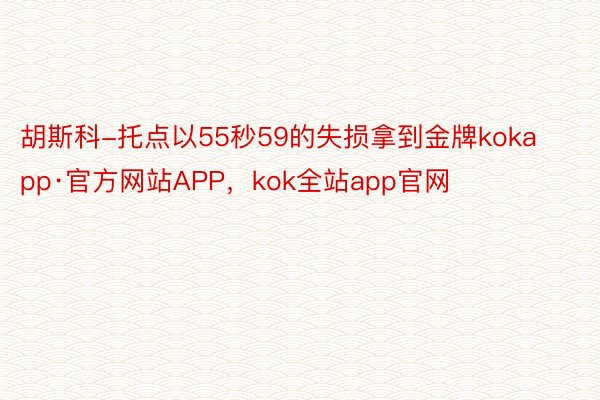 胡斯科-托点以55秒59的失损拿到金牌kokapp·官方网站APP，kok全站app官网