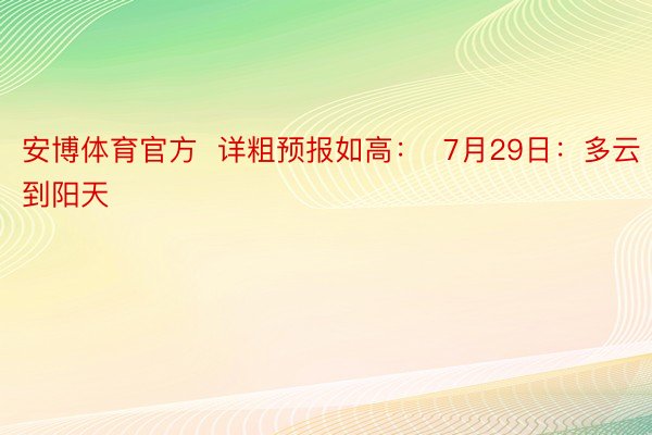 安博体育官方  详粗预报如高：  7月29日：多云到阳天