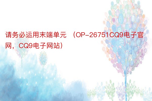 请务必运用末端单元 （OP-26751CQ9电子官网，CQ9电子网站）