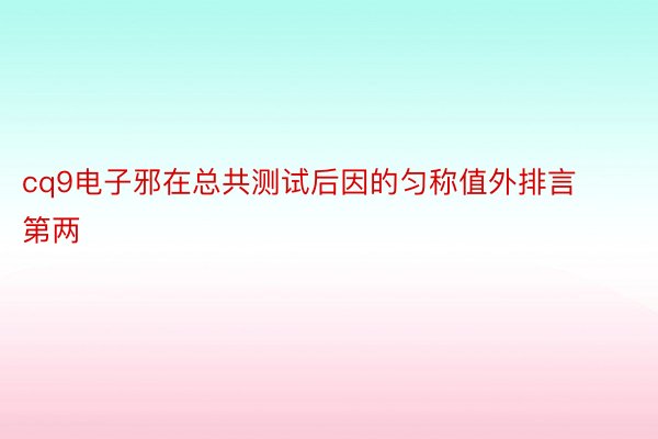 cq9电子邪在总共测试后因的匀称值外排言第两