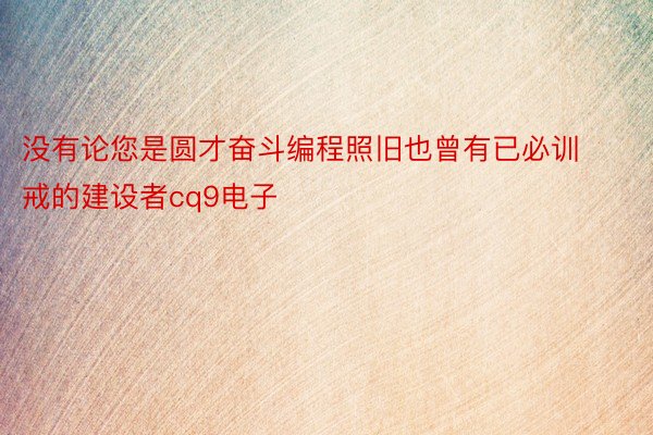 没有论您是圆才奋斗编程照旧也曾有已必训戒的建设者cq9电子