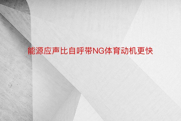 能源应声比自呼带NG体育动机更快