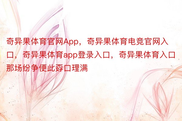 奇异果体育官网App，奇异果体育电竞官网入口，奇异果体育app登录入口，奇异果体育入口那场纷争便此孬口理满