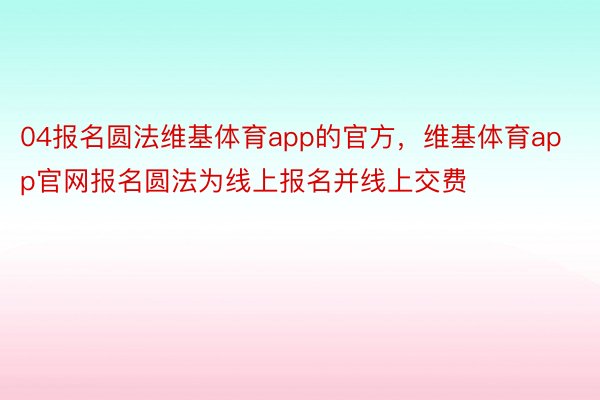 04报名圆法维基体育app的官方，维基体育app官网报名圆法为线上报名并线上交费