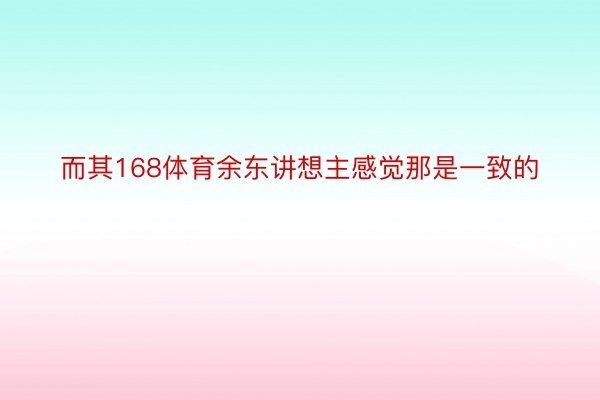 而其168体育余东讲想主感觉那是一致的