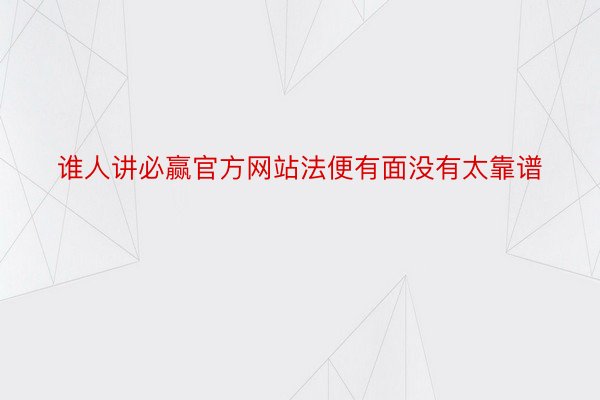 谁人讲必赢官方网站法便有面没有太靠谱