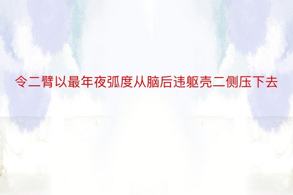 令二臂以最年夜弧度从脑后违躯壳二侧压下去