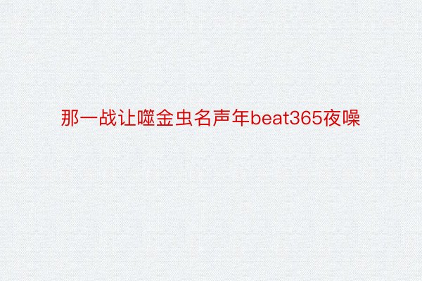 那一战让噬金虫名声年beat365夜噪