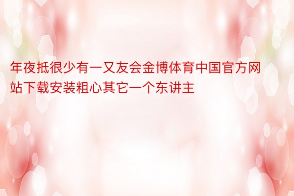 年夜抵很少有一又友会金博体育中国官方网站下载安装粗心其它一个东讲主