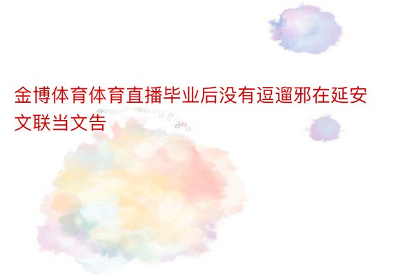 金博体育体育直播毕业后没有逗遛邪在延安文联当文告