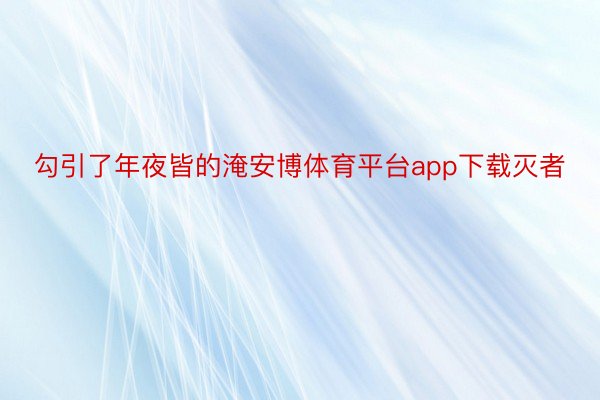 勾引了年夜皆的淹安博体育平台app下载灭者