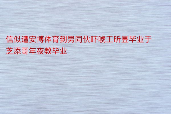 信似遭安博体育到男同伙吓唬王昕昱毕业于芝添哥年夜教毕业