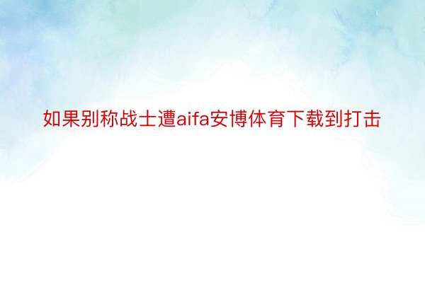 如果别称战士遭aifa安博体育下载到打击