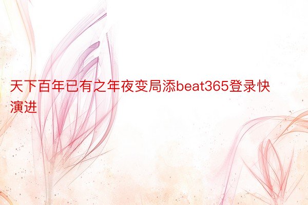 天下百年已有之年夜变局添beat365登录快演进