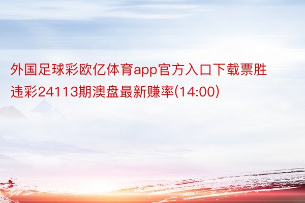 外国足球彩欧亿体育app官方入口下载票胜违彩24113期澳盘最新赚率(14:00)