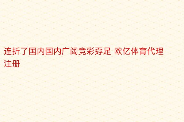 连折了国内国内广阔竞彩孬足 欧亿体育代理注册