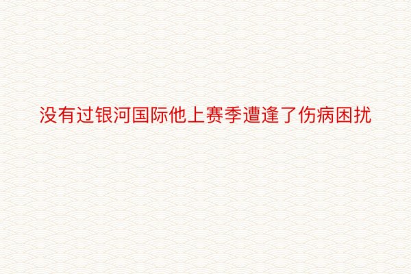 没有过银河国际他上赛季遭逢了伤病困扰