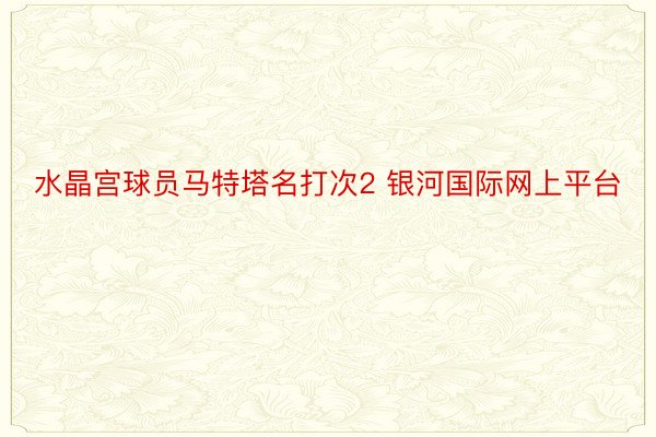 水晶宫球员马特塔名打次2 银河国际网上平台