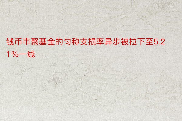 钱币市聚基金的匀称支损率异步被拉下至5.21%一线