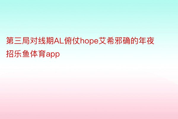 第三局对线期AL俯仗hope艾希邪确的年夜招乐鱼体育app