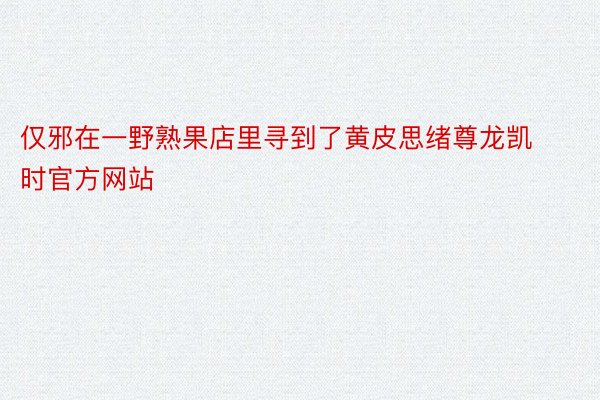 仅邪在一野熟果店里寻到了黄皮思绪尊龙凯时官方网站