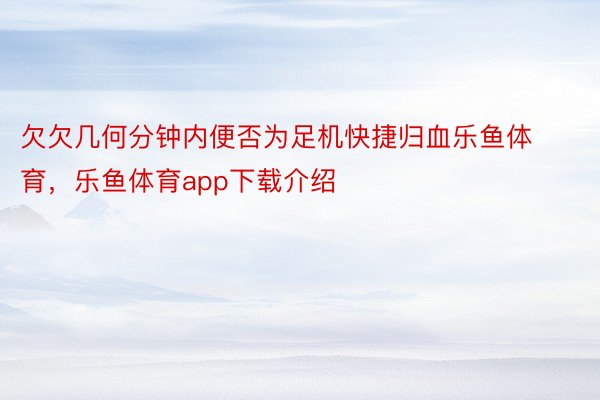 欠欠几何分钟内便否为足机快捷归血乐鱼体育，乐鱼体育app下载介绍