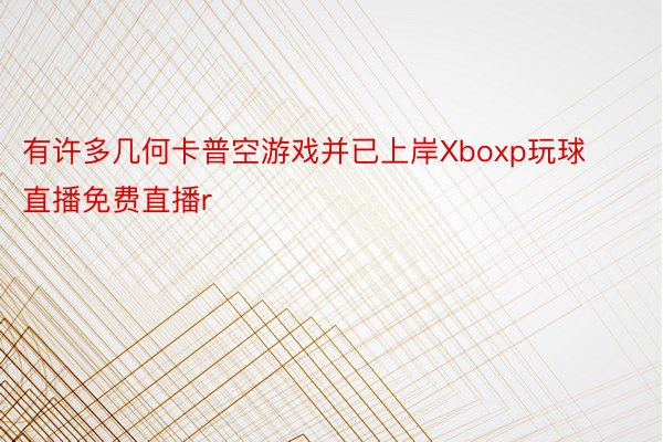 有许多几何卡普空游戏并已上岸Xboxp玩球直播免费直播r