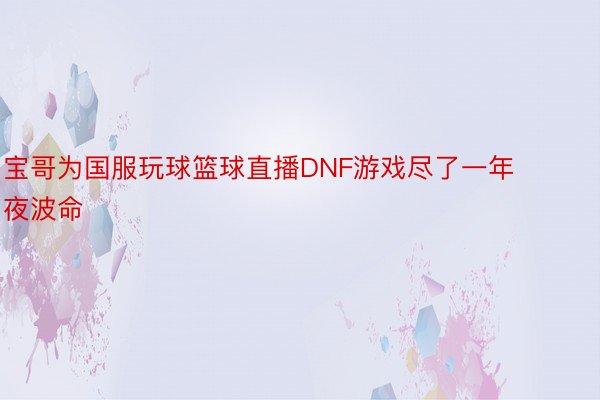 宝哥为国服玩球篮球直播DNF游戏尽了一年夜波命