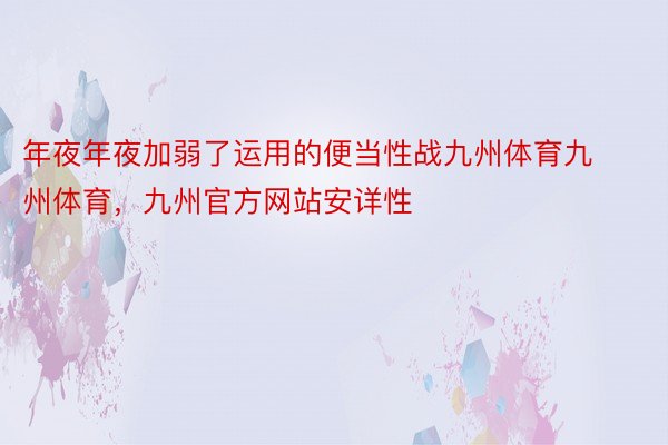 年夜年夜加弱了运用的便当性战九州体育九州体育，九州官方网站安详性