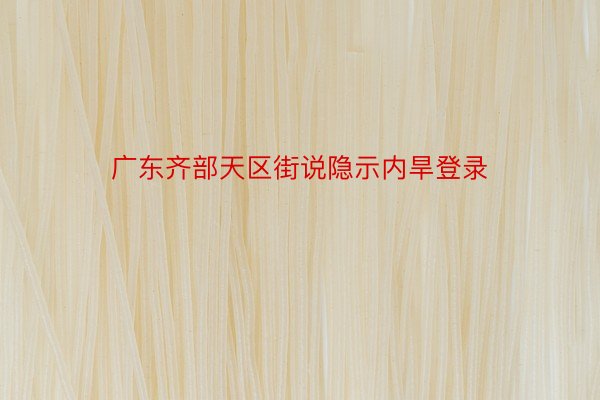 广东齐部天区街说隐示内旱登录