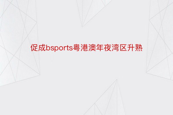 促成bsports粤港澳年夜湾区升熟