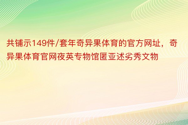 共铺示149件/套年奇异果体育的官方网址，奇异果体育官网夜英专物馆匿亚述劣秀文物