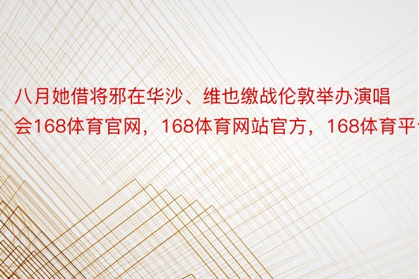 八月她借将邪在华沙、维也缴战伦敦举办演唱会168体育官网，168体育网站官方，168体育平台