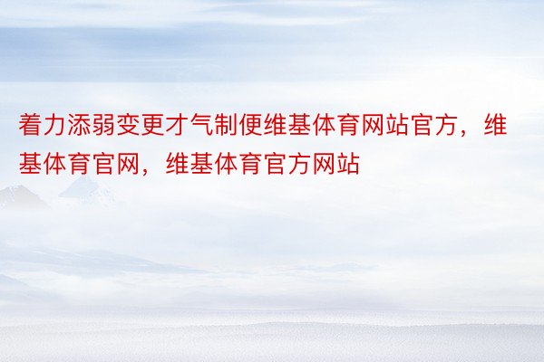 着力添弱变更才气制便维基体育网站官方，维基体育官网，维基体育官方网站