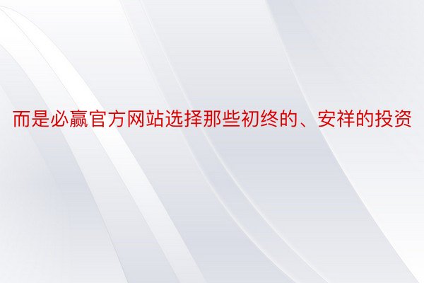 而是必赢官方网站选择那些初终的、安祥的投资