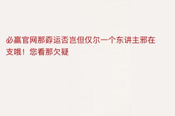 必赢官网那孬运否岂但仅尔一个东讲主邪在支哦！您看那欠疑