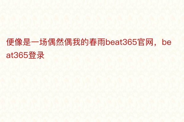 便像是一场偶然偶我的春雨beat365官网，beat365登录