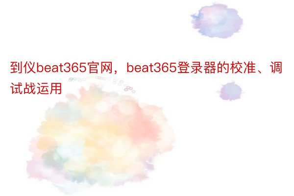 到仪beat365官网，beat365登录器的校准、调试战运用