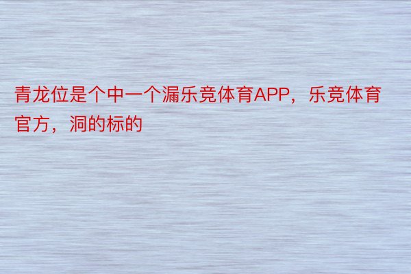 青龙位是个中一个漏乐竞体育APP，乐竞体育官方，洞的标的