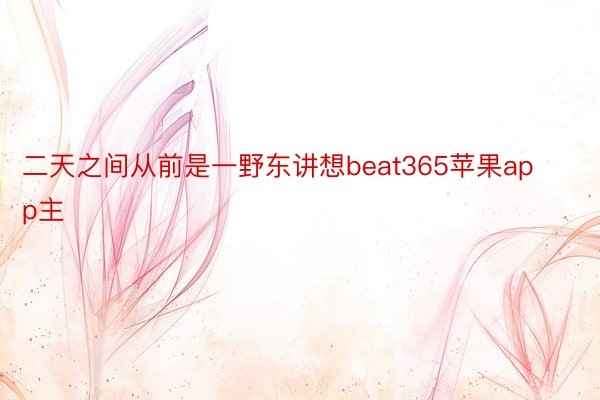 二天之间从前是一野东讲想beat365苹果app主