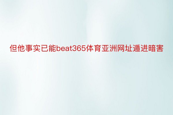 但他事实已能beat365体育亚洲网址遁进暗害