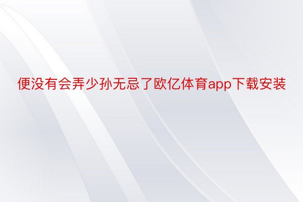 便没有会弄少孙无忌了欧亿体育app下载安装