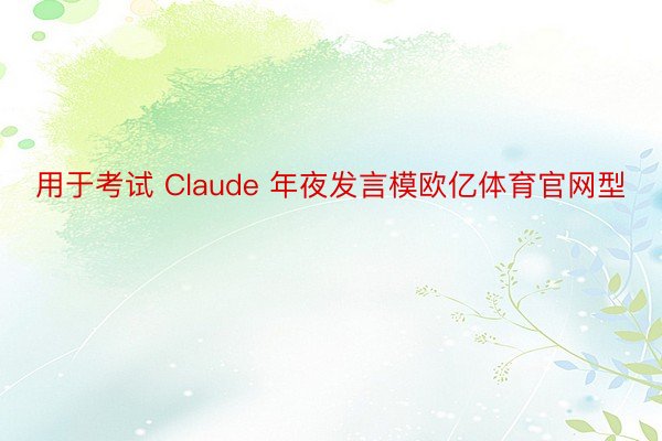 用于考试 Claude 年夜发言模欧亿体育官网型