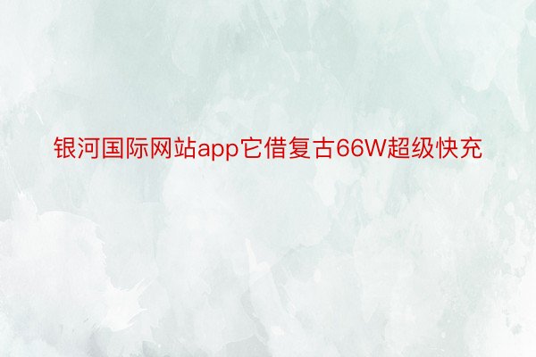 银河国际网站app它借复古66W超级快充