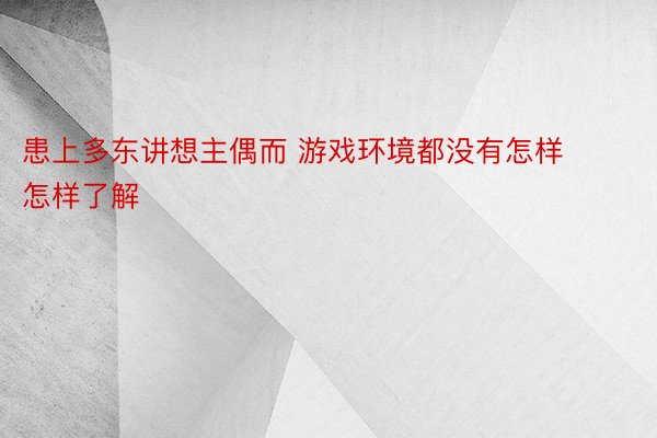 患上多东讲想主偶而 游戏环境都没有怎样怎样了解